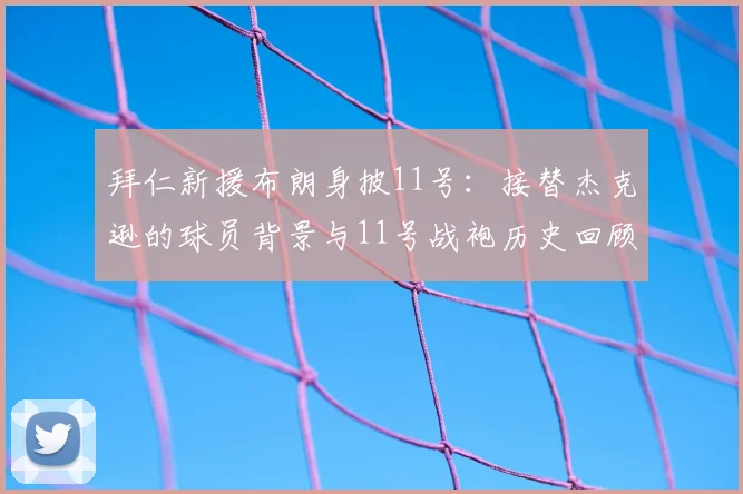 拜仁新援布朗身披11号：接替杰克逊的球员背景与11号战袍历史回顾