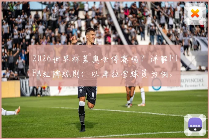 2026世界杯莱奥会停赛吗?详解FIFA红牌规则:以库拉索球员为例,分析葡萄牙队首战阵容