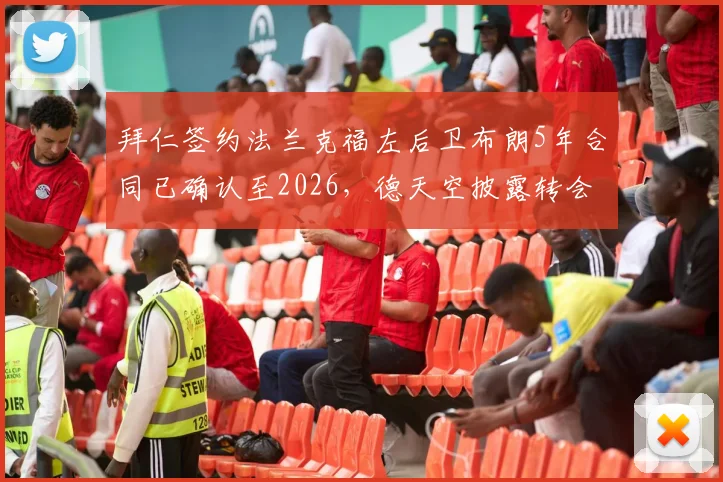 拜仁签约法兰克福左后卫布朗5年合同已确认至2026，德天空披露转会具体细节与球员信息