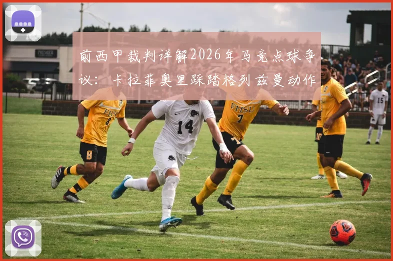 前西甲裁判详解2026年马竞点球争议:卡拉菲奥里踩踏格列兹曼动作,VAR为何未介入?