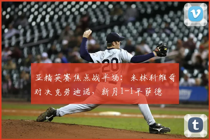 亚精英赛焦点战半场：米林科维奇对决克劳迪诺，新月1-1平萨德