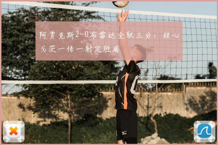 阿贾克斯2-0布雷达全取三分,核心戈茨一传一射定胜局