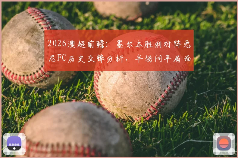 2026澳超前瞻：墨尔本胜利对阵悉尼FC历史交锋分析，半场闷平局面与关键球员马塔表现解读