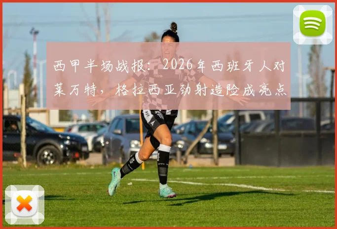 西甲半场战报：2026年西班牙人对莱万特，格拉西亚劲射造险成亮点，中场互交白卷解析