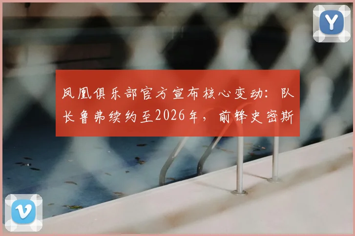 凤凰俱乐部官方宣布核心变动:队长鲁弗续约至2026年,前锋史密斯确认转会朴茨茅斯