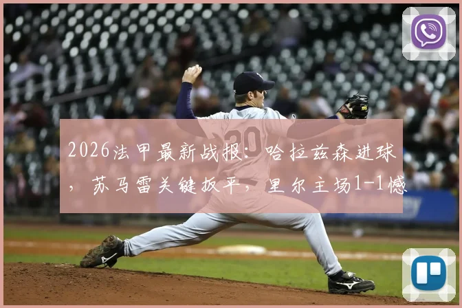 2026法甲最新战报：哈拉兹森进球，苏马雷关键扳平，里尔主场1-1憾平勒阿弗尔，附全场数据与战术解析