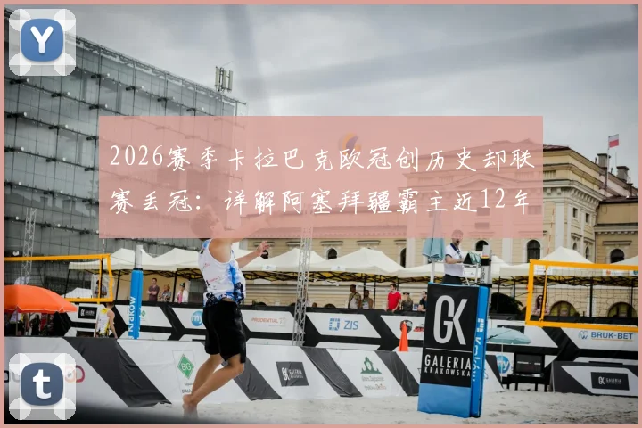 2026赛季卡拉巴克欧冠创历史却联赛丢冠：详解阿塞拜疆霸主近12年11冠王朝为何现裂痕