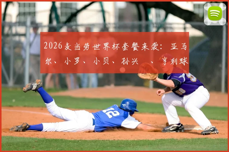 2026麦当劳世界杯套餐来袭：亚马尔、小罗、小贝、孙兴慜、亨利球星代言全揭秘，套餐内容与开售时间抢先看