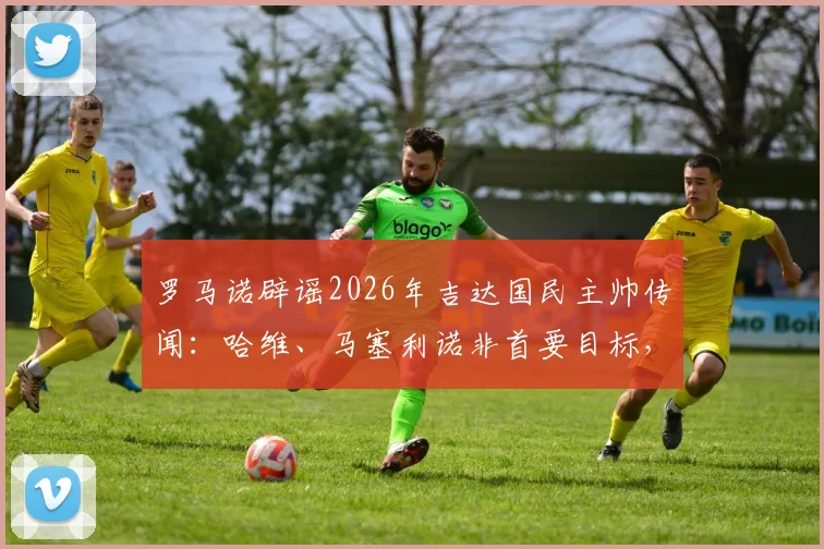 罗马诺辟谣2026年吉达国民主帅传闻：哈维、马塞利诺非首要目标，真实候选分析