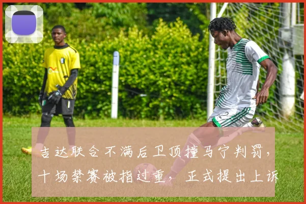 吉达联合不满后卫顶撞马宁判罚,十场禁赛被指过重,正式提出上诉引关注