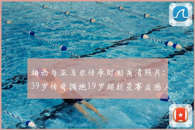 梅西与亚马尔传承时刻高清照片:39岁传奇拥抱19岁超新星赛后感人瞬间,附拥抱壁纸及动图下载