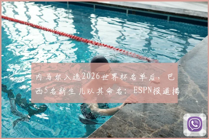 内马尔入选2026世界杯名单后，巴西5名新生儿以其命名：ESPN报道揭示球星文化影响力