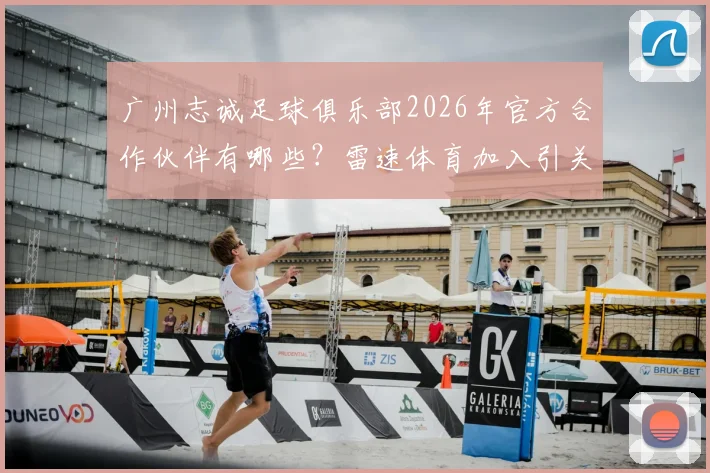 广州志诚足球俱乐部2026年官方合作伙伴有哪些?雷速体育加入引关注,附球队最新动态解析