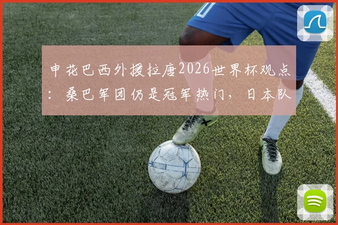 申花巴西外援拉唐2026世界杯观点：桑巴军团仍是冠军热门，日本队有惊喜潜质