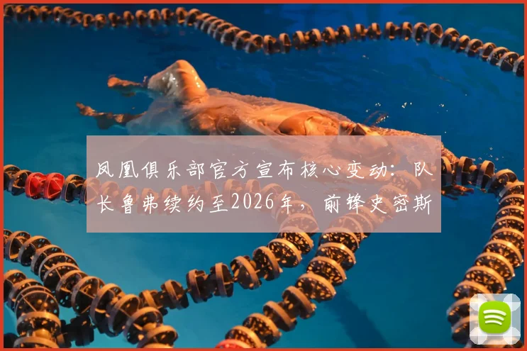 凤凰俱乐部官方宣布核心变动：队长鲁弗续约至2026年，前锋史密斯确认转会朴茨茅斯