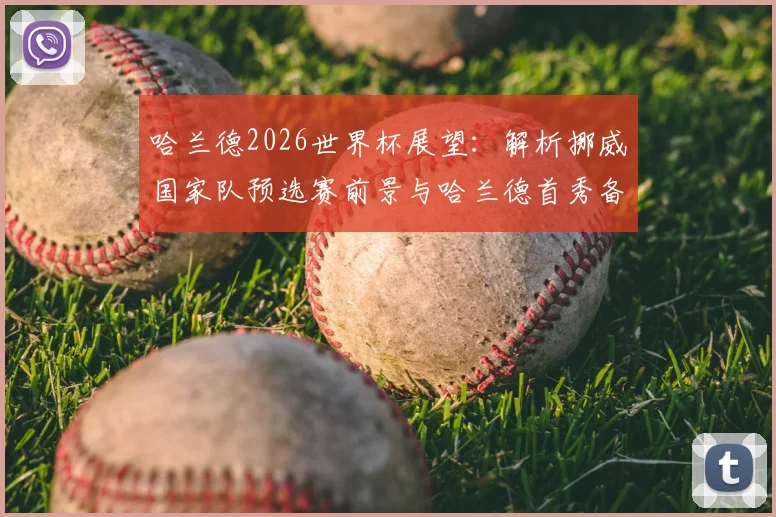 哈兰德2026世界杯展望:解析挪威国家队预选赛前景与哈兰德首秀备战