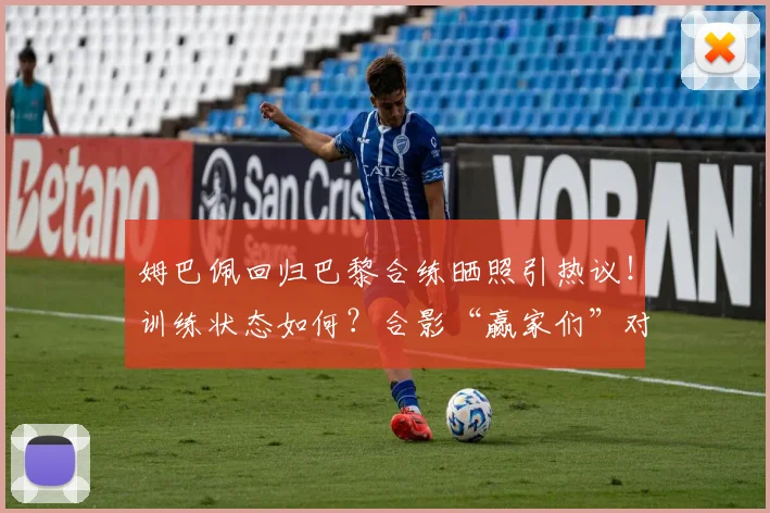 姆巴佩回归巴黎合练晒照引热议！训练状态如何？合影“赢家们”对2026赛季意味着什么
