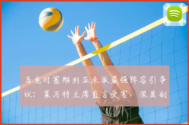 马竞对塞维利亚未派最强阵容引争议：莱万特主席直言受害，深度剖析2026赛季西甲保级关键战影响