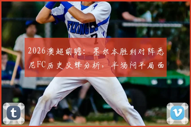2026澳超前瞻：墨尔本胜利对阵悉尼FC历史交锋分析，半场闷平局面与关键球员马塔表现解读