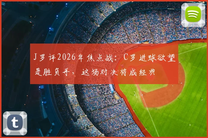 J罗评2026年焦点战：C罗进球欲望是胜负手，这场对决将成经典