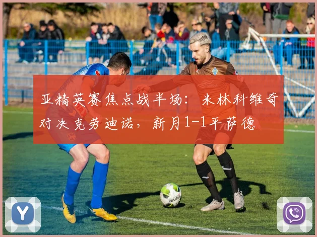 亚精英赛焦点战半场:米林科维奇对决克劳迪诺,新月1-1平萨德