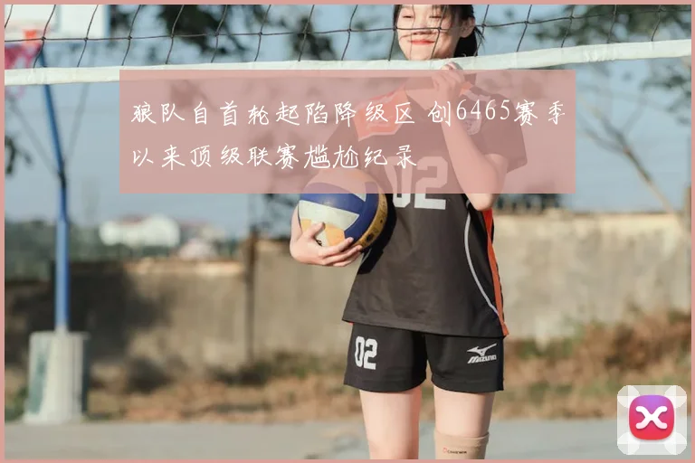 狼队自首轮起陷降级区 创6465赛季以来顶级联赛尴尬纪录