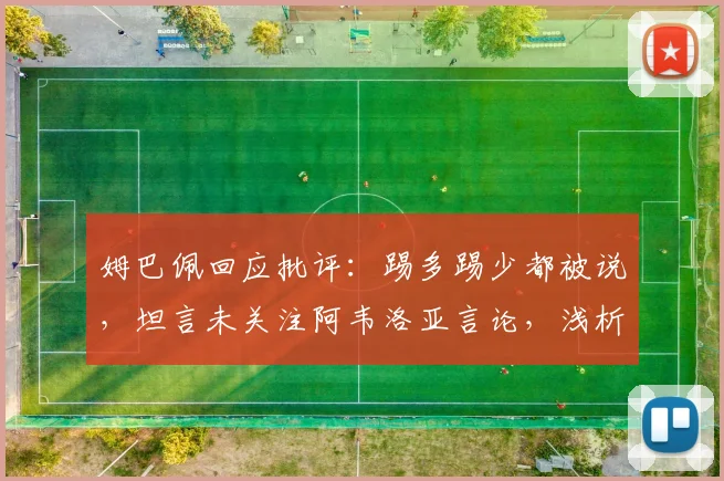 姆巴佩回应批评：踢多踢少都被说，坦言未关注阿韦洛亚言论，浅析球星应对舆论压力之道