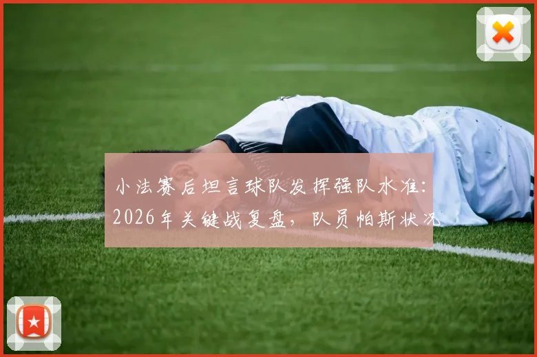 小法赛后坦言球队发挥强队水准：2026年关键战复盘，队员帕斯状况稳定（眼花问题详解）