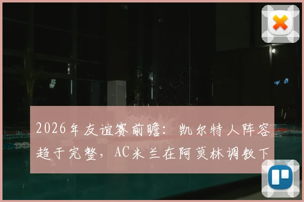 2026年友谊赛前瞻：凯尔特人阵容趋于完整，AC米兰在阿莫林调教下状态几何？