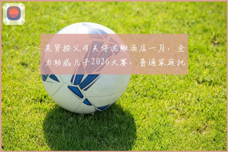 吴贤揆父母关停泥鳅汤店一月，全力助威儿子2026大赛，普通家庭托起足球梦的真实故事